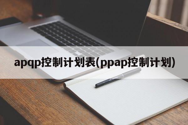 apqp控制计划表(ppap控制计划)